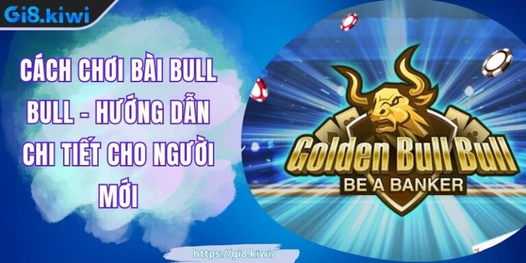 Cách Chơi Bài Bull Bull - Hướng Dẫn Chi Tiết Cho Người Mới 1 Cách Chơi Bài Bull Bull - Hướng Dẫn Chi Tiết Cho Người Mới